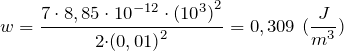 \[w=\frac{{7\cdot 8,85\cdot {10}^{-12}\cdot ({10}^3)}^2}{2{\cdot (0,01)}^2}=0,309\ (\frac{J}{m^3})\]