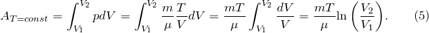 \[A_{T=const}=\int^{V_2}_{V_1}{pdV=\int^{V_2}_{V_1}{\frac{m}{\mu}\frac{T}{V}dV=\frac{mT}{\mu}\int^{V_2}_{V_1}{\frac{dV}{V}=\frac{mT}{\mu}}{\ln \left(\frac{V_2}{V_1}\right)}.}} \qquad (5)\]