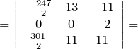 \[=\left| \begin{array}{ccc} -\frac{247}{2} & 13 & -11 \\ 0 & 0 & -2 \\ \frac{301}{2} & 11 & 11 \end{array} \right|=\]
