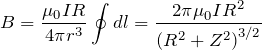 \[B=\frac{{\mu}_0IR}{4\pi r^3}\oint{dl}=\frac{{2\pi \mu}_0IR^2}{{(R^2+Z^2)}^{{3}/{2}}}\]