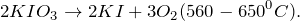\[ 2KIO_3 \rightarrow 2KI + 3O_2 (560 - 650^{0}C).\]