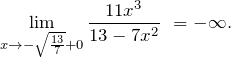 \[{\mathop{\lim }_{x\to -\sqrt{\frac{13}{7}}+0} \frac{11x^3}{13-7x^2}\ }=-\infty .\]