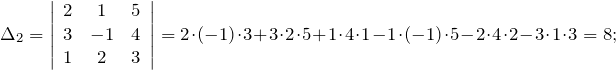 \[\Delta _{2} =\left|\begin{array}{ccc} 2 & 1 & 5 \\ 3 & -1 & 4 \\ 1 & 2 & 3 \end{array}\right|=2\cdot \left(-1\right)\cdot 3+3\cdot 2\cdot 5+1\cdot 4\cdot 1-1\cdot \left(-1\right)\cdot 5-2\cdot 4\cdot 2-3\cdot 1\cdot 3=8;\]