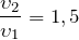 \[ \frac{\upsilon _2}{\upsilon _1}=1,5 \]