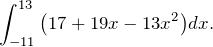 \[\int^{13}_{-11}{\left(17+19x-13x^2\right)}dx.\]