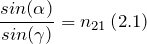 \[\frac{sin(\alpha )}{sin(\gamma )}=n_{21}\left(2.1\right)\]