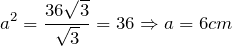 \[a^{2} =\frac{36\sqrt{3}}{\sqrt{3}} =36\Rightarrow a=6 cm \]