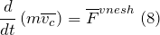 \[\frac{d}{dt}\left(m\overline{v_c}\right)={\overline{F}}^{vnesh}\ (8)\]