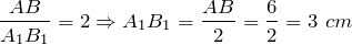 \[\frac{AB}{A_1 B_1 } =2\Rightarrow A_1 B_1 =\frac{AB}{2} =\frac{6}{2} =3\ cm\]