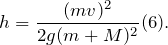 \[h=\frac {(mv)^{2}}{2g(m+M)^{2}}(6).\]