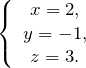 \[\left\{ \begin{array}{c} x=2, \\ y=-1, \\ z=3. \end{array} \right.\]