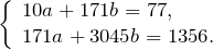 \[\left\{\begin{array}{l} {10a+171b=77,} \\ {171a+3045b=1356.} \end{array}\right \]