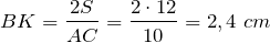 \[BK=\frac{2S}{AC} =\frac{2\cdot 12}{10} =2,4\ cm\]