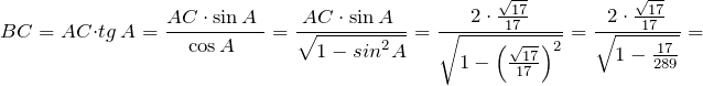 \[BC=AC\cdot tg\ A=\frac{AC\cdot {\sin  A\ }}{{\cos  A\ }}=\frac{AC\cdot {\sin  A\ }}{\sqrt{1-{sin}^2A}}=\frac{2\cdot \frac{\sqrt{17}}{17}}{\sqrt{1-{\left(\frac{\sqrt{17}}{17}\right)}^2}}=\frac{2\cdot \frac{\sqrt{17}}{17}}{\sqrt{1-\frac{17}{289}}}=\]