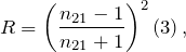 \[R={\left(\frac{n_{21}-1}{n_{21}+1}\right)}^2\left(3\right),\]