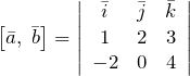 \[\left[\bar{a},\; \bar{b}\right]=\left|\begin{array}{ccc} \bar{i} & \bar{j} & \bar{k} \\ 1 & 2 & 3 \\ -2 & 0 & 4 \end{array}\right|\]