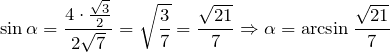 \[\sin \alpha =\frac{4\cdot \frac{\sqrt{3}}{2}}{2\sqrt{7}} =\sqrt{\frac{3}{7}} =\frac{\sqrt{21}}{7} \Rightarrow \alpha =\arcsin \frac{\sqrt{21}}{7} \]