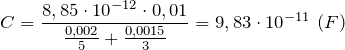 \[C=\frac{8,85\cdot {10}^{-12}\cdot 0,01}{\frac{0,002}{5}+\frac{0,0015}{3}}=9,83\cdot {10}^{-11}\ (F)\]