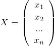 \[X=\left(\begin{array}{c} {x_{1} } \\ {x_{2} } \\ {...} \\ {x_{n} } \end{array}\right)\]