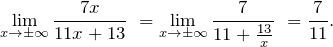 \[{\mathop{\lim }_{x\to \pm \infty } \frac{7x}{11x+13}\ }={\mathop{\lim }_{x\to \pm \infty } \frac{7}{11+\frac{13}{x}}\ }=\frac{7}{11}.\]