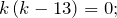 \[k\left(k-13\right)=0;\]