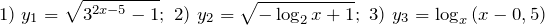 \[1)\ y_{1} =\sqrt{3^{2x-5} -1} ;\ 2)\ y_{2} =\sqrt{-\log _{2} x+1} ;\ 3)\ y_{3} =\log _{x} \left(x-0,5\right)\]