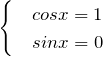 \[\begin{cases}& cos x = 1 \\& sin x = 0 \end{cases}\]