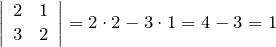 \[\left|\begin{array}{cc} {2} & {1} \\ {3} & {2} \end{array}\right|=2\cdot 2-3\cdot 1=4-3=1\]