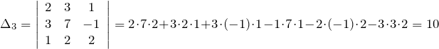 \[\Delta _{3} =\left|\begin{array}{ccc} 2 & 3 & 1 \\ 3 & 7 & -1 \\ 1 & 2 & 2 \end{array}\right|=2\cdot 7\cdot 2+3\cdot 2\cdot 1+3\cdot \left(-1\right)\cdot 1-1\cdot 7\cdot 1-2\cdot \left(-1\right)\cdot 2-3\cdot 3\cdot 2=10\]