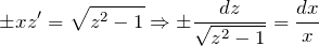 \[\pm xz'=\sqrt{z^{2} -1} \Rightarrow \pm \frac{dz}{\sqrt{z^{2} -1} } =\frac{dx}{x} \]