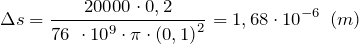 \[\Delta s=\frac{20000\cdot 0,2}{76\ \cdot {10}^9\cdot \pi \cdot {(0,1)}^2}=1,68\cdot {10}^{-6}\ \left(m\right)\]