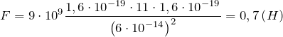 \[F=9\cdot {10}^9\frac{1,6\cdot {10}^{-19}\cdot 11\cdot 1,6\cdot {10}^{-19}}{{\left(6\cdot {10}^{-14}\right)}^2}=0,7\left(H\right)\]