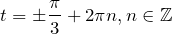 \[t = \pm \frac{\pi}{3} + 2\pi n, n \in \mathbb{Z}\]