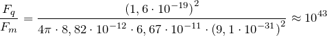 \[\frac{F_q}{F_m}=\frac{{(1,6\cdot {10}^{-19})}^2}{4\pi \cdot 8,82\cdot {10}^{-12}\cdot 6,67\cdot {10}^{-11}\cdot {(9,1\cdot {10}^{-31})}^2}\approx {10}^{43}\]