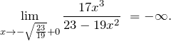 \[{\mathop{\lim }_{x\to -\sqrt{\frac{23}{19}}+0} \frac{17x^3}{23-19x^2}\ }=-\infty .\]