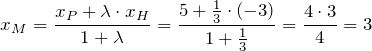 \[x_M=\frac{x_P+\lambda \cdot x_H}{1+\lambda}=\frac{5+\frac{1}{3}\cdot \left(-3\right)}{1+\frac{1}{3}}=\frac{4\cdot 3}{4}=3\]