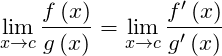 \[ \underset{x\to c}{\mathop{\lim }}\,\frac{f\left( x \right)}{g\left( x \right)}=\underset{x\to c}{\mathop{\lim }}\,\frac{{f}'\left( x \right)}{{g}'\left( x \right)} \]