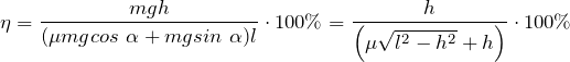 \[\eta =\frac{mgh}{(\mu mgcos\ \alpha +mgsin\ \alpha )l}\cdot 100\%=\frac{h}{\left(\mu \sqrt{l^2-h^2}+h\right)}\cdot 100\%\]