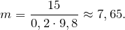 \[ m=\frac{15}{0,2\cdot 9,8}\approx7,65.\]