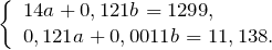 \[\left\{\begin{array}{l} {14a+0,121b=1299,} \\ {0,121a+0,0011b=11,138.} \end{array}\right \]