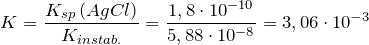 \[  K=\frac{K_{sp}\left ( AgCl \right )}{K_{instab.}}=\frac{1,8\cdot 10^{-10}}{5,88\cdot 10^{-8}}=3,06\cdot 10^{-3} \]