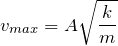 \[v_{max}=A\sqrt{\frac{k}{m}}\]
