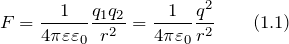 \[F=\frac{1}{4\pi \varepsilon {\varepsilon}_0}\frac{q_1q_2}{r^2}=\frac{1}{4\pi {\varepsilon}_0}\frac{q^2}{r^2} \qquad (1.1) \]