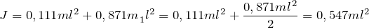 \[J=0,111ml^2+{0,871m}_1l^2=0,111ml^2+\frac{0,871ml^2}{2}=0,547ml^2\]