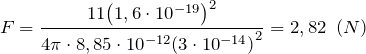 \[F=\frac{11{\left(1,6\cdot {10}^{-19}\right)}^2}{4\pi \cdot 8,85\cdot {10}^{-12}{(3\cdot {10}^{-14})}^2}=2,82\ \left(N\right)\]