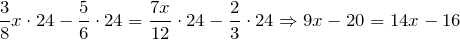 \[\frac{3}{8} x\cdot 24-\frac{5}{6} \cdot 24=\frac{7x}{12} \cdot 24-\frac{2}{3} \cdot 24\Rightarrow 9x-20=14x-16\]