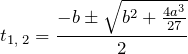 \[t_{1,\; 2} =\frac{-b\pm \sqrt{b^{2} +\frac{4a^{3} }{27} } }{2} \]