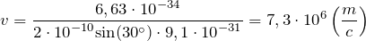 \[v=\frac{6,63\cdot {10}^{-34}}{2\cdot {10}^{-10}{\sin (30^\circ )\cdot 9,1\cdot {10}^{-31}}}=7,3\cdot {10}^6\left(\frac{m}{c}\right)\]