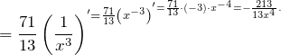 \[{=\frac{71}{13}\left(\frac{1}{x^3}\right)}^'=\frac{71}{13}{\left(x^{-3}\right)}^'=\frac{71}{13}\cdot \left(-3\right)\cdot x^{-4}=-\frac{213}{13x^4}.\]