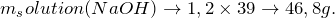 \[m_solution(NaOH) \rightarrow 1,2 \times 39 \rightarrow 46,8 g.\]
